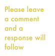 Please leave a comment and a response will follow
